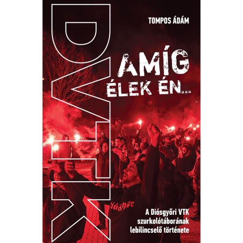 Amíg élek én - A Diósgyőri VTK szurkolótáborának lebilincselő története (Tompos Ádám)